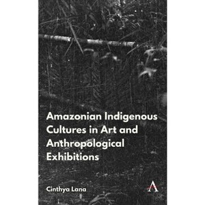 Amazonian Indigenous Cultures in Art and Anthropological Exhibitions - (Anthem Brazilian Studies) by  Cinthya Lana (Paperback) - 1 of 1