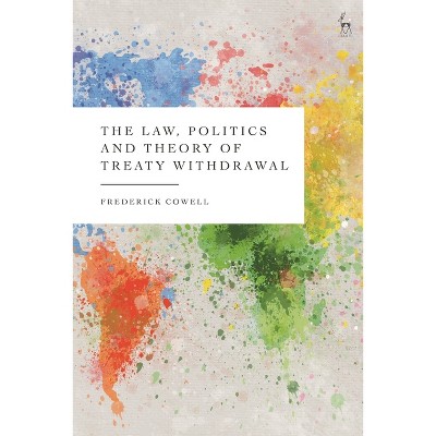 The Law, Politics and Theory of Treaty Withdrawal - by  Frederick Cowell (Paperback)