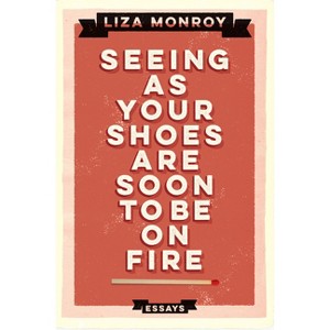 Seeing as Your Shoes Are Soon to Be on Fire - by  Liza Monroy (Paperback) - 1 of 1