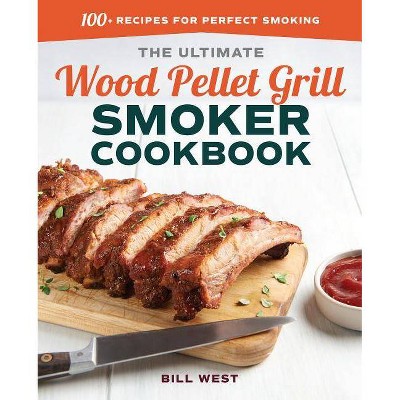 The Ultimate Wood Pellet Grill Smoker Cookbook - by Bill West (Paperback)