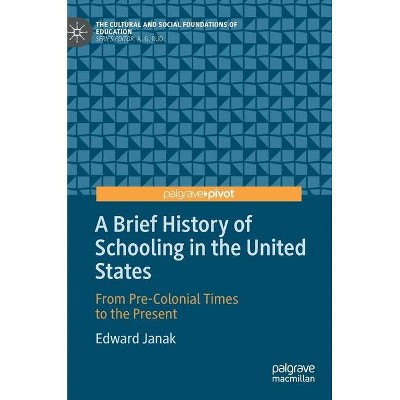 A Brief History of Schooling in the United States - (Cultural and Social Foundations of Education) by  Edward Janak (Hardcover)