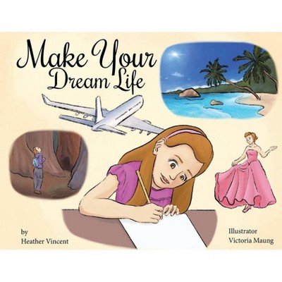 Make Your Dream Life - by  Heather Vincent (Paperback)