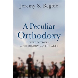 A Peculiar Orthodoxy - by  Jeremy S Begbie (Paperback) - 1 of 1