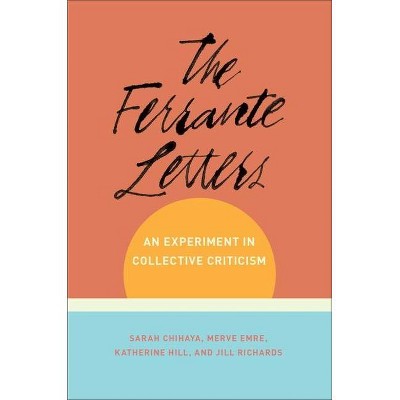 The Ferrante Letters - (Literature Now) by  Sarah Chihaya & Merve Emre & Katherine Hill & Jill Richards (Paperback)