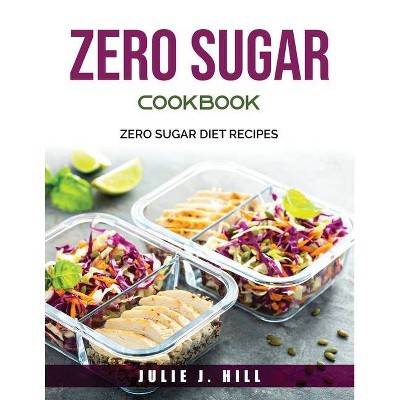 Zero Sugar Cookbook - by  Julie J Hill (Paperback)