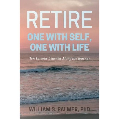 Retire One with Self, One with Life - by  William S Palmer (Paperback)