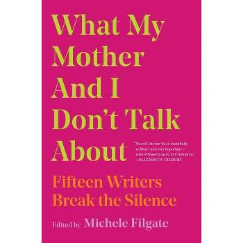 What My Mother and I Don't Talk about - by  Michele Filgate (Paperback)