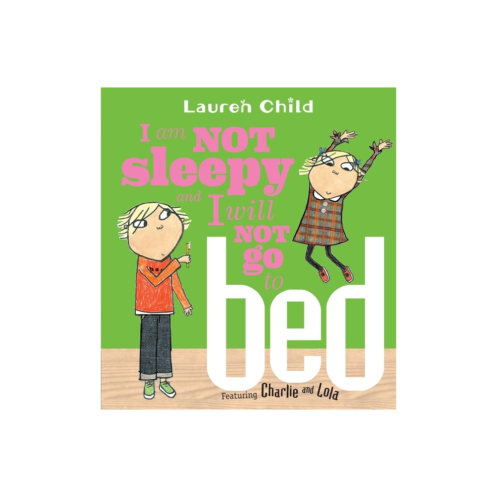 I Am Not Sleepy and I Will Not Go to Bed - (Charlie and Lola) by Lauren Child (Paperback)