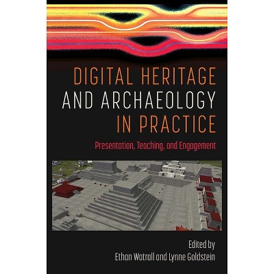 Digital Heritage and Archaeology in Practice - by  Ethan Watrall & Lynne Goldstein (Hardcover)