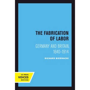 The Fabrication of Labor - (Studies on the History of Society and Culture) by  Richard Biernacki (Paperback) - 1 of 1