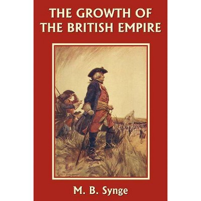 The Growth of the British Empire (Yesterday's Classics) - by  M B Synge (Paperback)