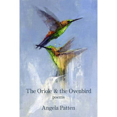 The Oriole & the Ovenbird - by  Angela Patten (Paperback)