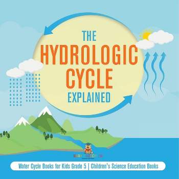 The Hydrologic Cycle Explained Water Cycle Books for Kids Grade 5 Children's Science Education Books - by  Baby Professor (Paperback)