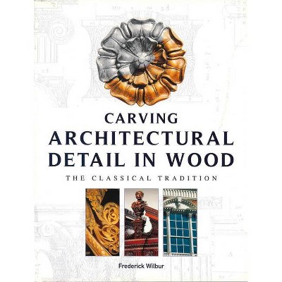 Carving Architectural Detail in Wood - by  Frederick Wilbur (Paperback)