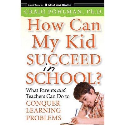 How Can My Kid Succeed in School? What Parents and Teachers Can Do to Conquer Learning Problems - (Jossey-Bass Teacher) by  Craig Pohlman (Paperback)