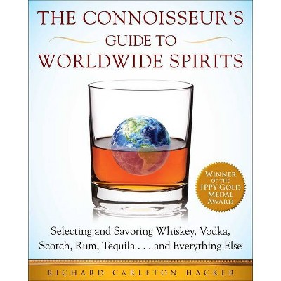 The Connoisseur's Guide to Worldwide Spirits - (Expert's Guide to Selecting, Sipping, and Savoring Every Spi) by  Richard Carleton Hacker (Paperback)