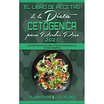 El Libro De Recetas De La Dieta Cetogénica Para Perder Peso 2021 - by  Allison Rivera & Lola Delgado (Hardcover)