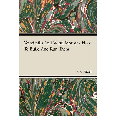 Windmills And Wind Motors - How To Build And Run Them - by  F E Powell (Paperback)