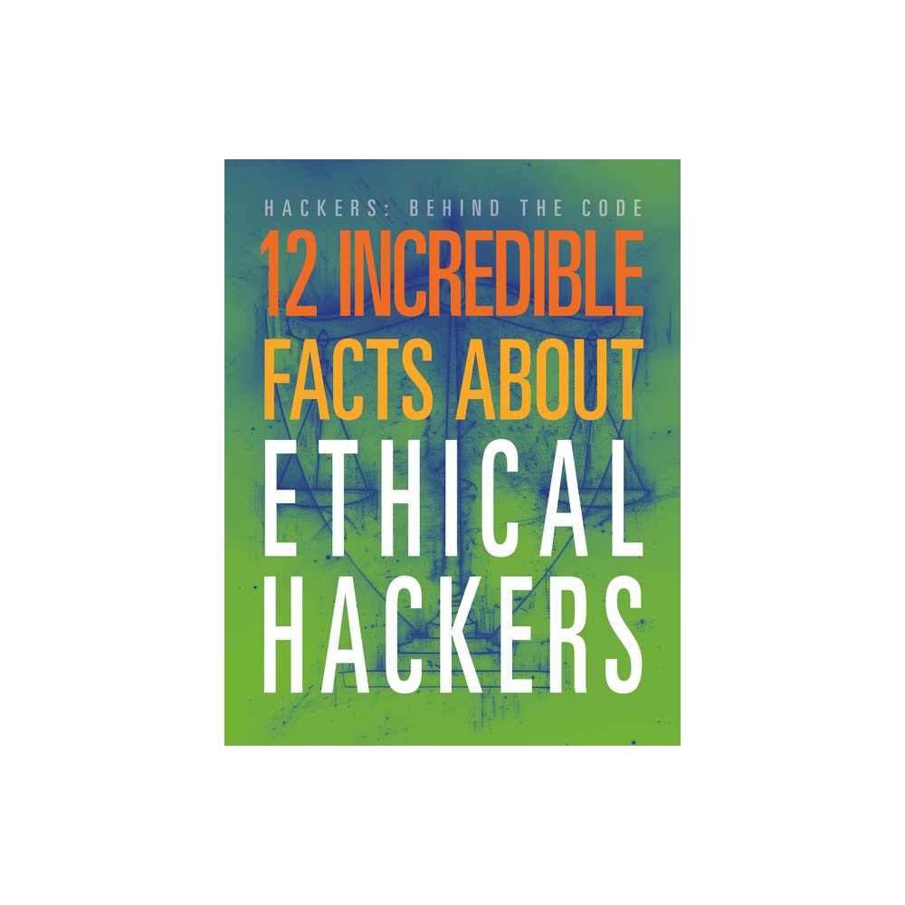 12 Incredible Facts about Ethical Hackers - (Hackers: Behind the Code) by Meghan Hatalla (Paperback)