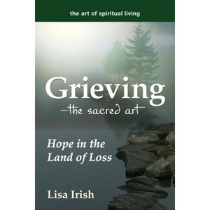 Grieving--The Sacred Art - (Art of Spiritual Living) by  Lisa Irish (Paperback) - 1 of 1