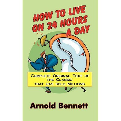 How to Live on 24 Hours a Day - by  Arnold Bennett (Paperback)