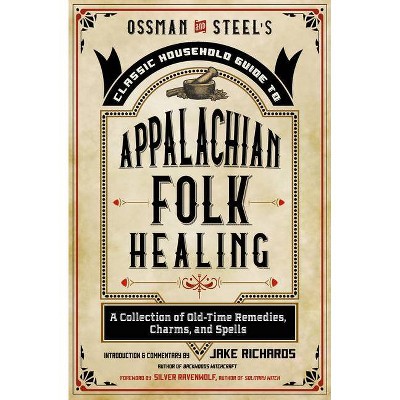 Ossman & Steel's Classic Household Guide to Appalachian Folk Healing - by  Jake Richards (Paperback)