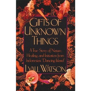 Gifts of Unknown Things - by  Lyall Watson (Paperback) - 1 of 1