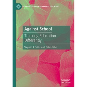 Against School - (Palgrave Studies in Alternative Education) by  Stephen J Ball & Jordi Collet-Sabé (Hardcover) - 1 of 1