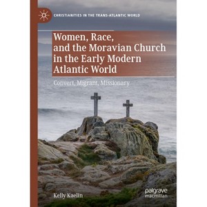 Women, Race, and the Moravian Church in the Early Modern Atlantic World - (Christianities in the Trans-Atlantic World) by  Kelly Kaelin (Hardcover) - 1 of 1
