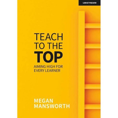 Teach to the Top: Aiming High for Every Learner - by  Megan Mansworth (Paperback)