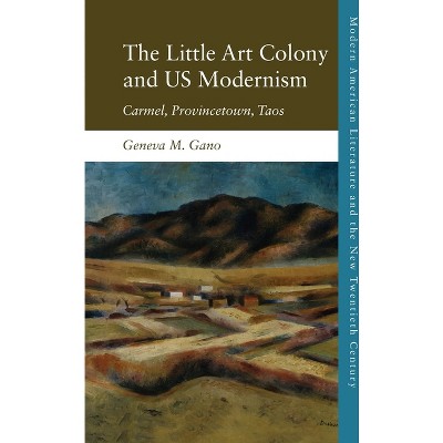 The Little Art Colony and Us Modernism - (Modern American Literature and the New Twentieth Century) by  Geneva M Gano (Paperback)
