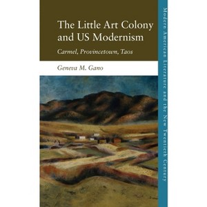 The Little Art Colony and Us Modernism - (Modern American Literature and the New Twentieth Century) by  Geneva M Gano (Paperback) - 1 of 1