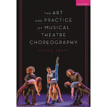 The Art and Practice of Musical Theatre Choreography - by  Cassie Abate (Hardcover)