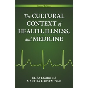 The Cultural Context of Health, Illness, and Medicine - 2nd Edition by  Elisa Sobo & Martha Loustaunau (Hardcover) - 1 of 1