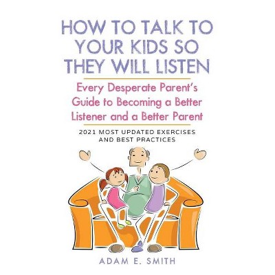 How to Talk to Your Kids so They Will Listen - by  Adam E Smith (Paperback)