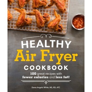 Healthy Air Fryer Cookbook : 100 Great Recipes With Fewer Calories and Less Fat - by Dana Angelo White (Paperback) - 1 of 1