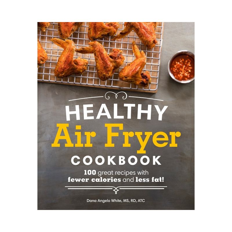 Healthy Air Fryer Cookbook : 100 Great Recipes With Fewer Calories and Less Fat - by Dana Angelo White (Paperback), 1 of 2