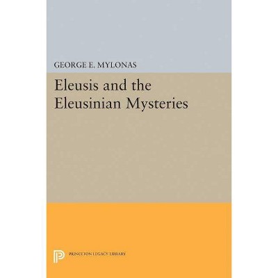 Eleusis and the Eleusinian Mysteries - (Princeton Legacy Library) by  George Emmanuel Mylonas (Paperback)