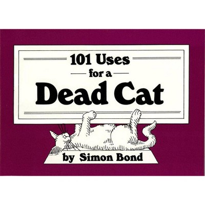 101 Uses for a Dead Cat - by  Simon Bond (Paperback)