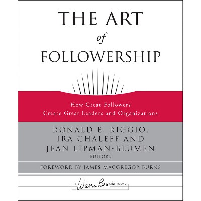 The Art of Followership - (J-B Warren Bennis) by  Ronald E Riggio & Ira Chaleff & Jean Lipman-Blumen (Hardcover)
