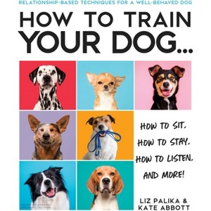 How to Train Your Dog - by  Liz Palika & Kate Abbott (Paperback) - 1 of 1