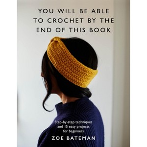 You Will Be Able to Crochet by the End of This Book - by  Zoe Bateman (Paperback) - 1 of 1