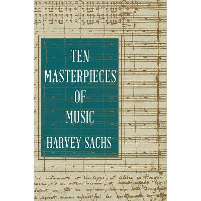 Ten Masterpieces of Music - by  Harvey Sachs (Hardcover)