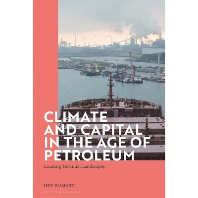 Climate and Capital in the Age of Petroleum - by  Jeff Diamanti (Paperback)