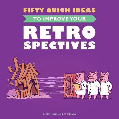 Fifty Quick Ideas To Improve Your Retrospectives - by  Tom Roden & Ben Williams (Paperback)