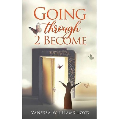 Going Through 2 Become - by  Vanessa Williams Loyd (Paperback)