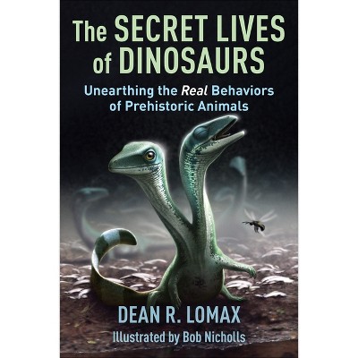 The Secret Lives of Dinosaurs - by  Dean R Lomax & Robert Nicholls (Hardcover)
