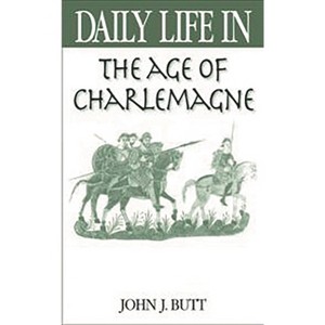 Daily Life in the Age of Charlemagne - (Greenwood Press Daily Life Through History) by  John J Butt (Hardcover) - 1 of 1