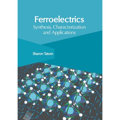 Ferroelectrics: Synthesis, Characterization and Applications - by  Sharon Tatum (Hardcover)