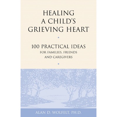 Healing a Child's Grieving Heart - (Healing a Grieving Heart) by  Alan D Wolfelt (Paperback)